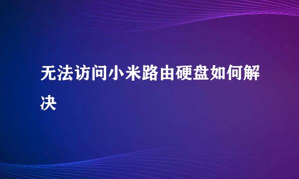 无法访问小米路由硬盘如何解决