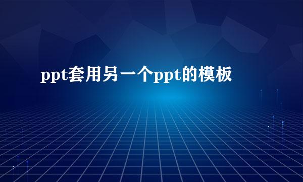 ppt套用另一个ppt的模板