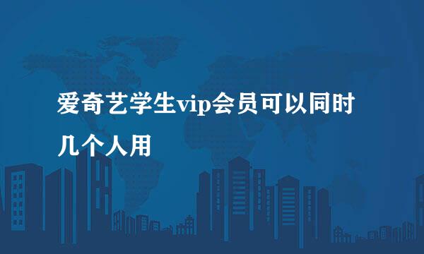 爱奇艺学生vip会员可以同时几个人用