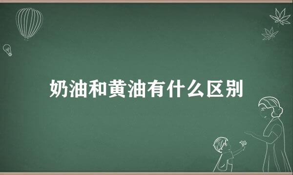 奶油和黄油有什么区别