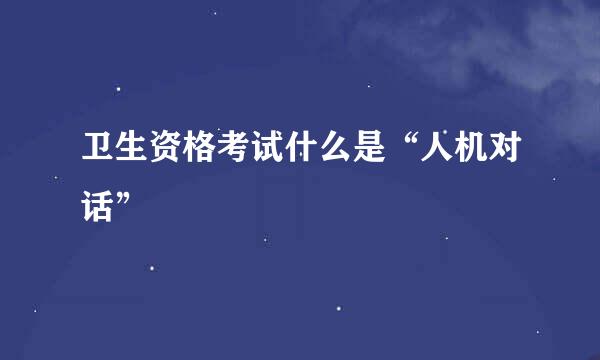 卫生资格考试什么是“人机对话”
