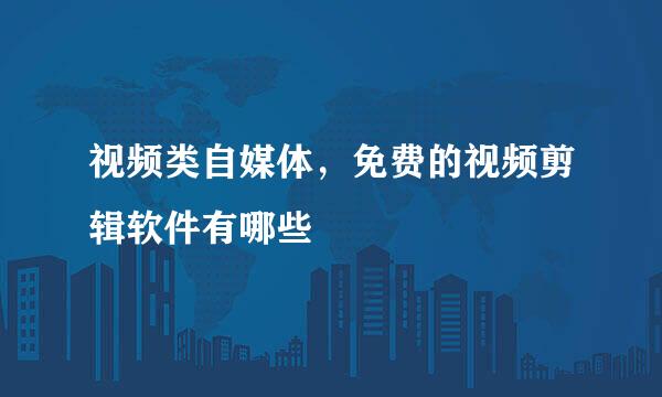 视频类自媒体，免费的视频剪辑软件有哪些