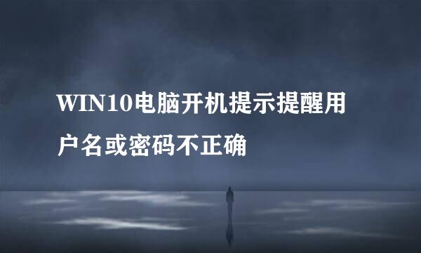 WIN10电脑开机提示提醒用户名或密码不正确