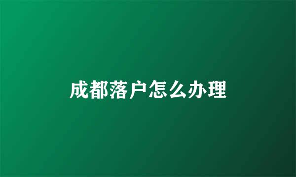成都落户怎么办理