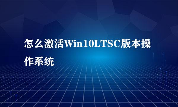 怎么激活Win10LTSC版本操作系统