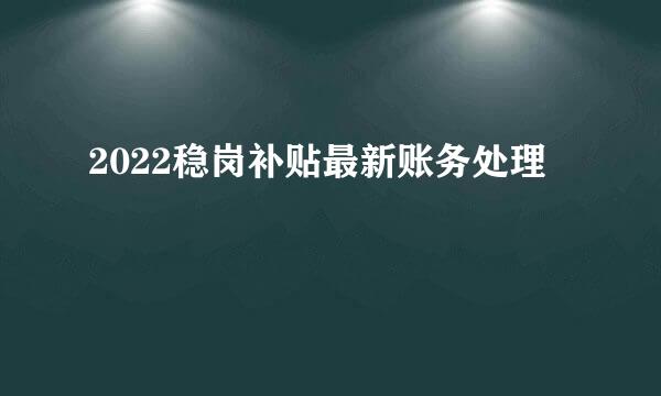 2022稳岗补贴最新账务处理