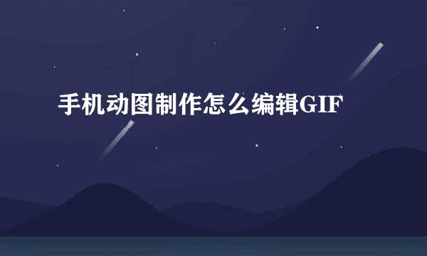 手机动图制作怎么编辑GIF
