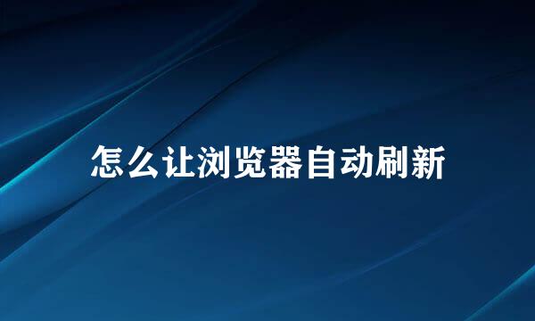怎么让浏览器自动刷新