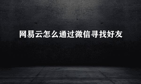 网易云怎么通过微信寻找好友
