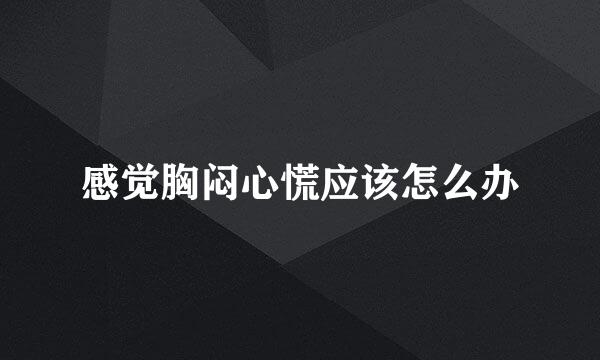 感觉胸闷心慌应该怎么办