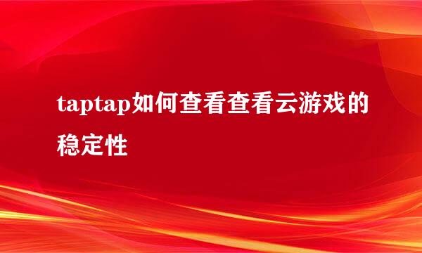 taptap如何查看查看云游戏的稳定性
