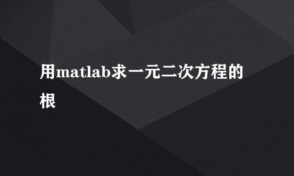 用matlab求一元二次方程的根