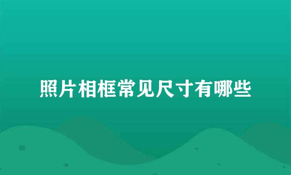 照片相框常见尺寸有哪些