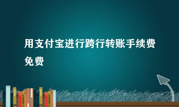 用支付宝进行跨行转账手续费免费
