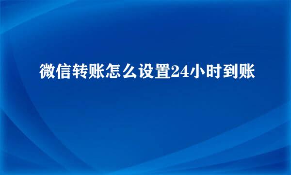 微信转账怎么设置24小时到账