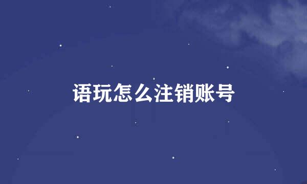 语玩怎么注销账号