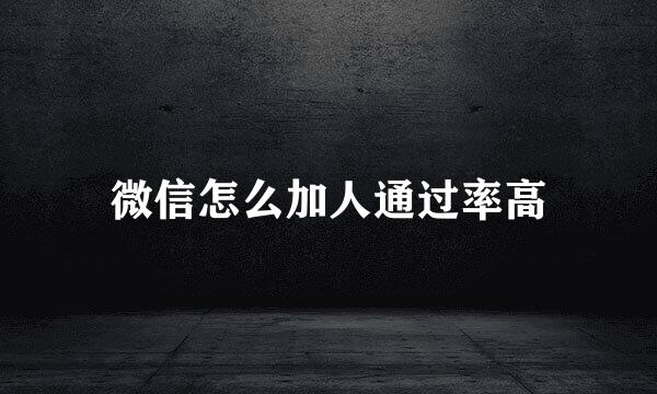 微信怎么加人通过率高