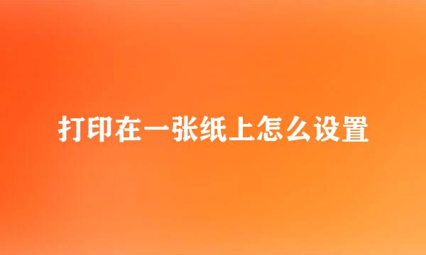打印在一张纸上怎么设置
