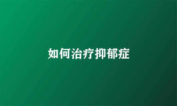 如何治疗抑郁症