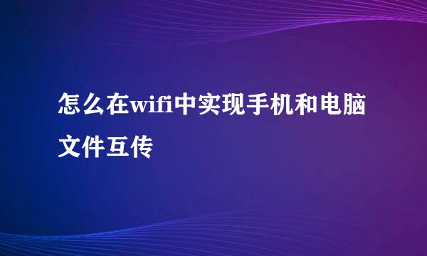 怎么在wifi中实现手机和电脑文件互传