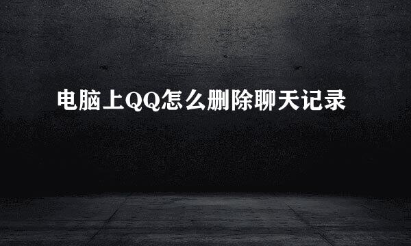 电脑上QQ怎么删除聊天记录