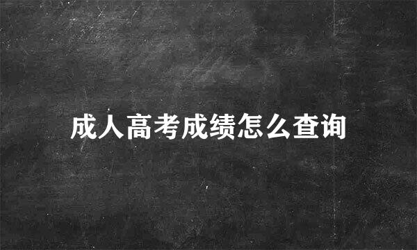 成人高考成绩怎么查询