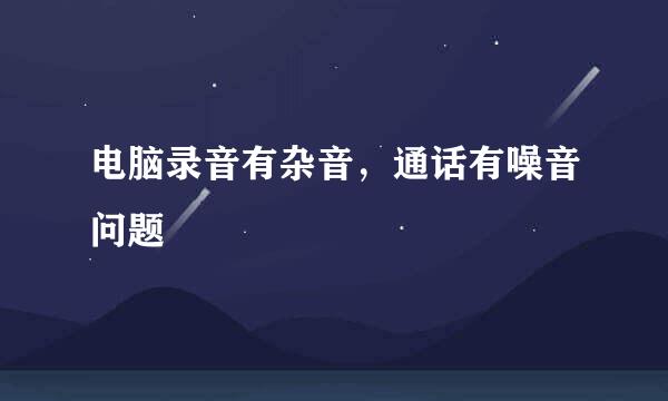 电脑录音有杂音，通话有噪音问题