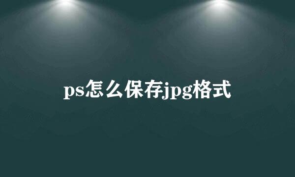 ps怎么保存jpg格式