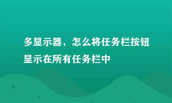 多显示器，怎么将任务栏按钮显示在所有任务栏中