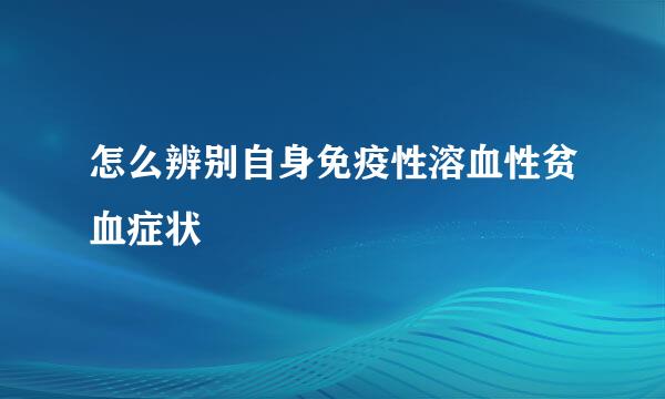 怎么辨别自身免疫性溶血性贫血症状