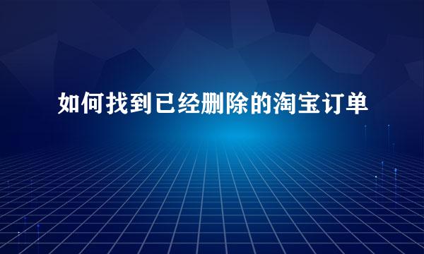 如何找到已经删除的淘宝订单