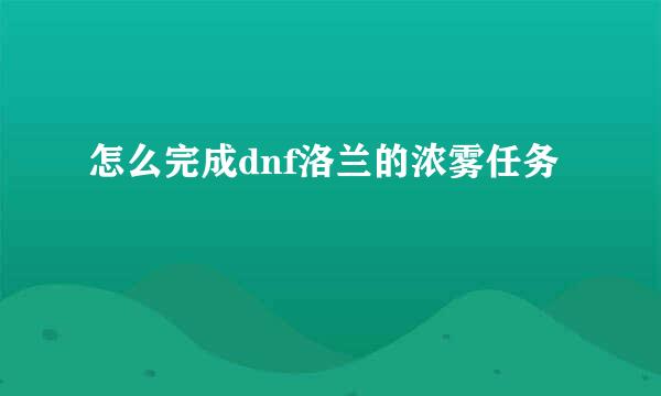 怎么完成dnf洛兰的浓雾任务