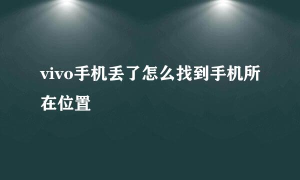 vivo手机丢了怎么找到手机所在位置