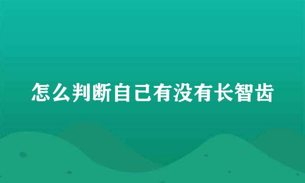 怎么判断自己有没有长智齿