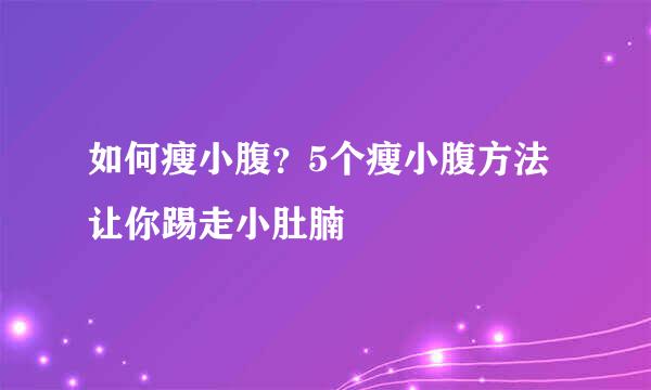 如何瘦小腹？5个瘦小腹方法让你踢走小肚腩