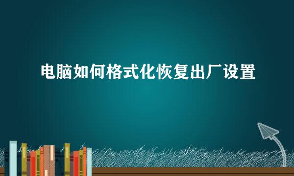 电脑如何格式化恢复出厂设置