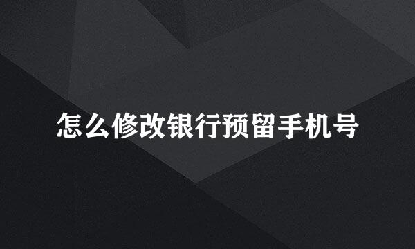 怎么修改银行预留手机号