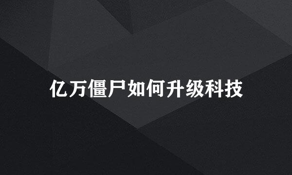 亿万僵尸如何升级科技