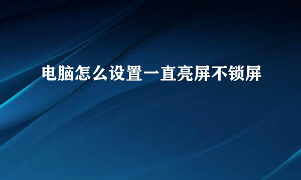 电脑怎么设置一直亮屏不锁屏