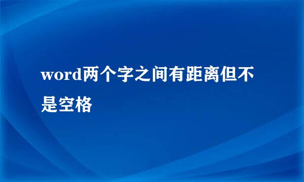 word两个字之间有距离但不是空格
