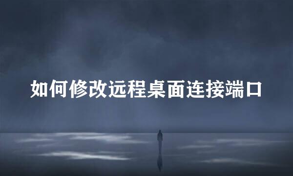 如何修改远程桌面连接端口