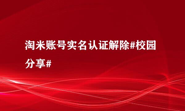 淘米账号实名认证解除#校园分享#