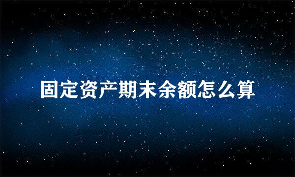 固定资产期末余额怎么算