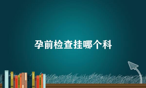 孕前检查挂哪个科