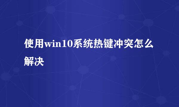 使用win10系统热键冲突怎么解决