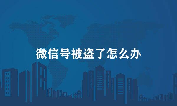 微信号被盗了怎么办