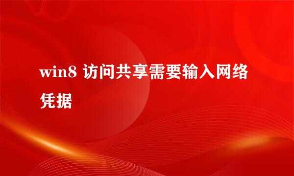 win8 访问共享需要输入网络凭据