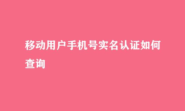 移动用户手机号实名认证如何查询