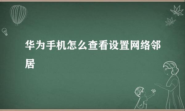 华为手机怎么查看设置网络邻居
