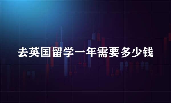 去英国留学一年需要多少钱